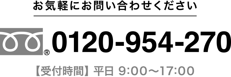 フリーダイヤル 0120-954-270 受付時間 平日 9：00〜18：00 お気軽にお問い合わせください